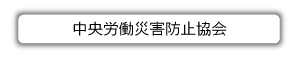 中央労働災害防止協会 ホームページへ